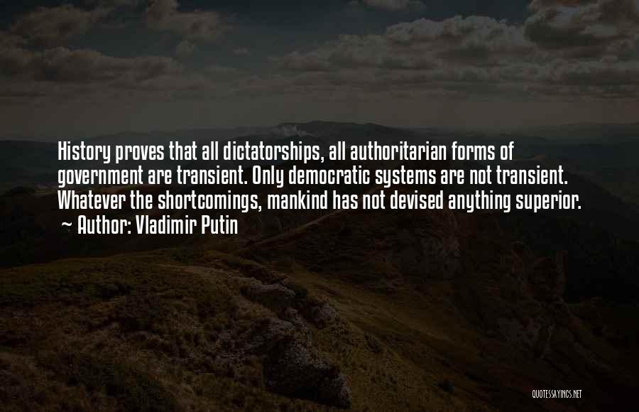 Vladimir Putin Quotes: History Proves That All Dictatorships, All Authoritarian Forms Of Government Are Transient. Only Democratic Systems Are Not Transient. Whatever The