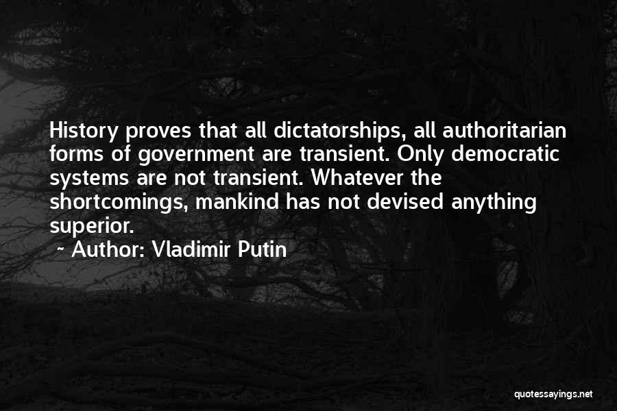 Vladimir Putin Quotes: History Proves That All Dictatorships, All Authoritarian Forms Of Government Are Transient. Only Democratic Systems Are Not Transient. Whatever The