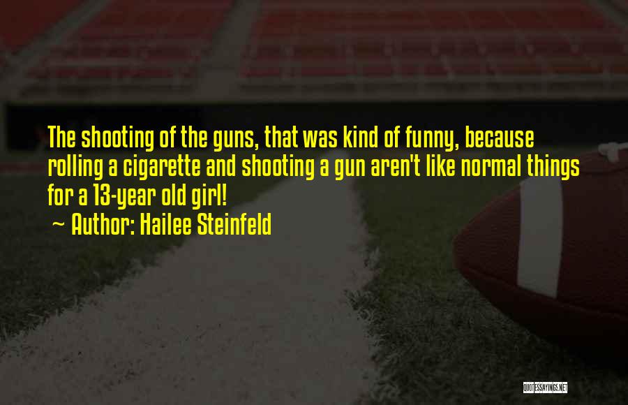 Hailee Steinfeld Quotes: The Shooting Of The Guns, That Was Kind Of Funny, Because Rolling A Cigarette And Shooting A Gun Aren't Like