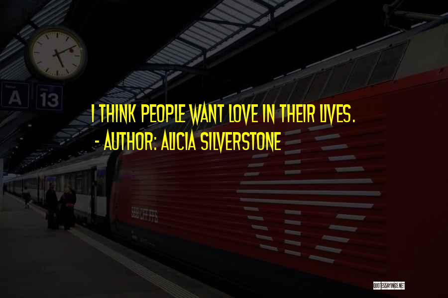 Alicia Silverstone Quotes: I Think People Want Love In Their Lives.