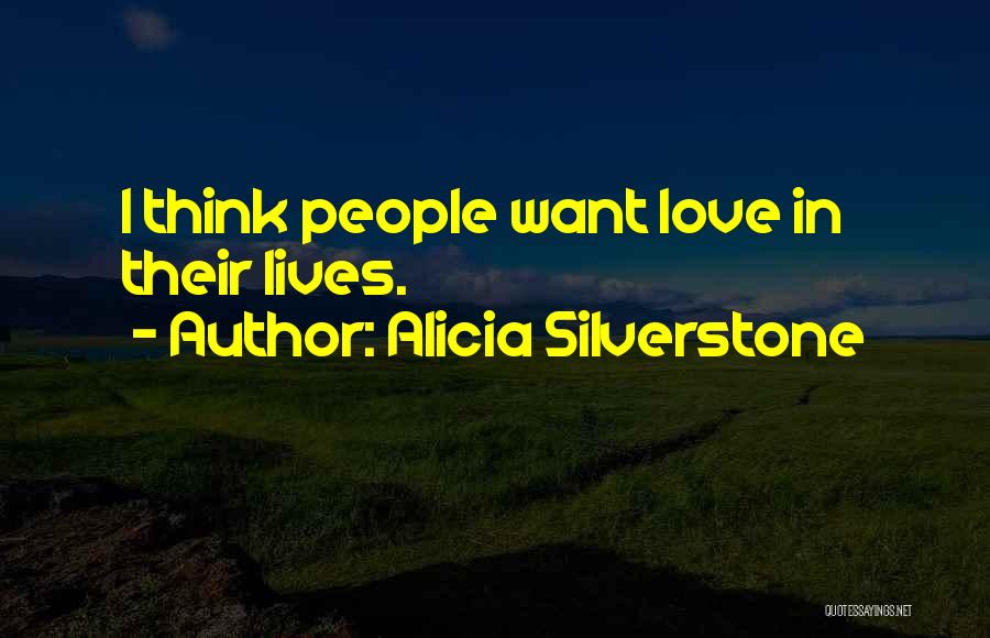 Alicia Silverstone Quotes: I Think People Want Love In Their Lives.