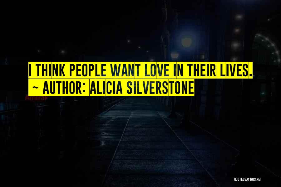 Alicia Silverstone Quotes: I Think People Want Love In Their Lives.