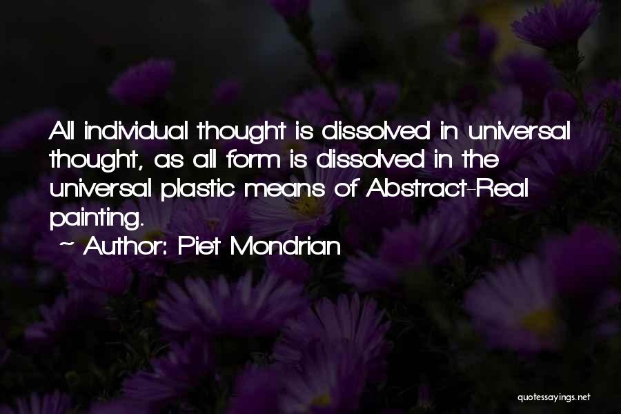 Piet Mondrian Quotes: All Individual Thought Is Dissolved In Universal Thought, As All Form Is Dissolved In The Universal Plastic Means Of Abstract-real