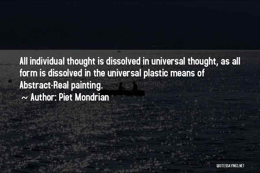 Piet Mondrian Quotes: All Individual Thought Is Dissolved In Universal Thought, As All Form Is Dissolved In The Universal Plastic Means Of Abstract-real