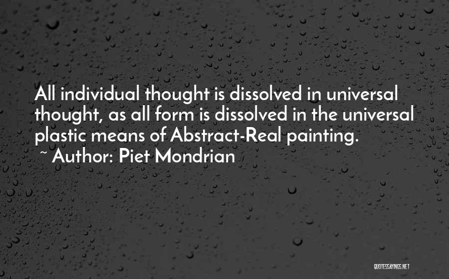 Piet Mondrian Quotes: All Individual Thought Is Dissolved In Universal Thought, As All Form Is Dissolved In The Universal Plastic Means Of Abstract-real