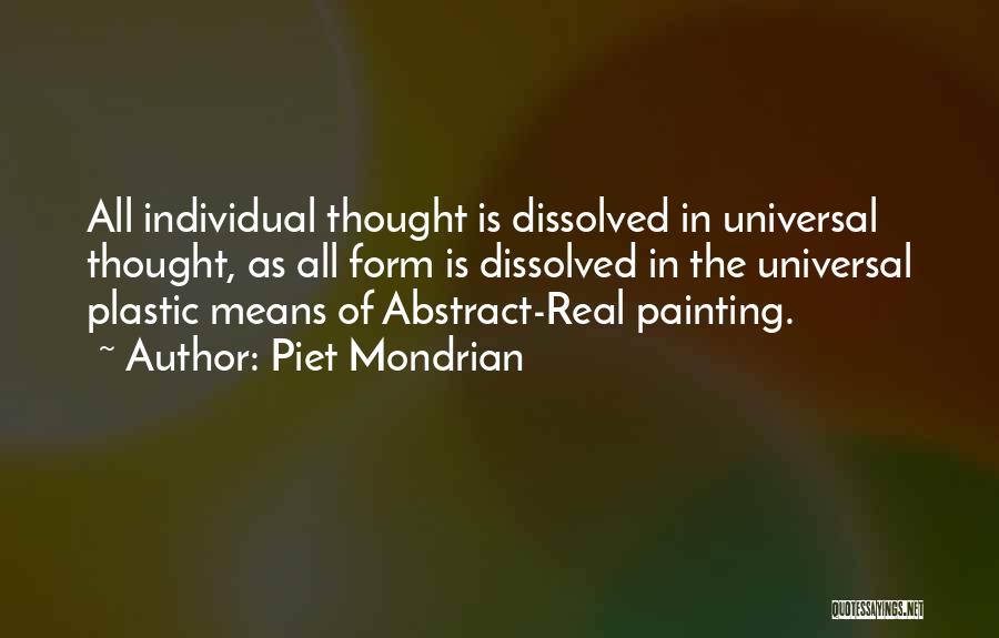 Piet Mondrian Quotes: All Individual Thought Is Dissolved In Universal Thought, As All Form Is Dissolved In The Universal Plastic Means Of Abstract-real