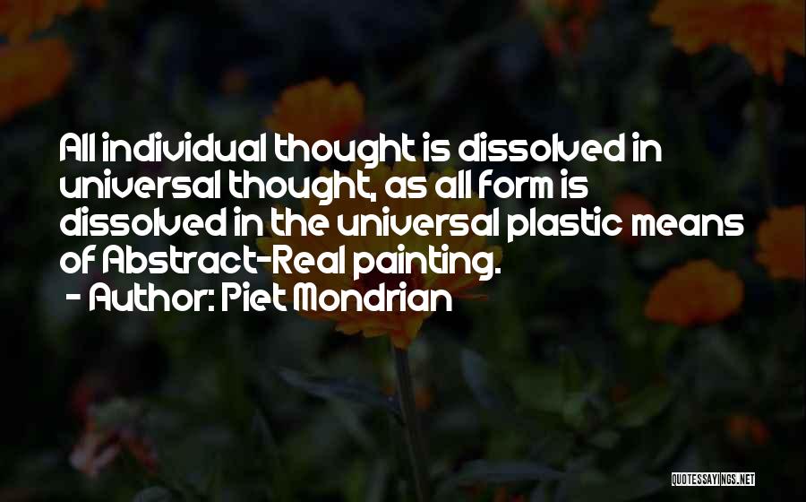 Piet Mondrian Quotes: All Individual Thought Is Dissolved In Universal Thought, As All Form Is Dissolved In The Universal Plastic Means Of Abstract-real