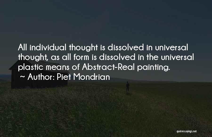 Piet Mondrian Quotes: All Individual Thought Is Dissolved In Universal Thought, As All Form Is Dissolved In The Universal Plastic Means Of Abstract-real