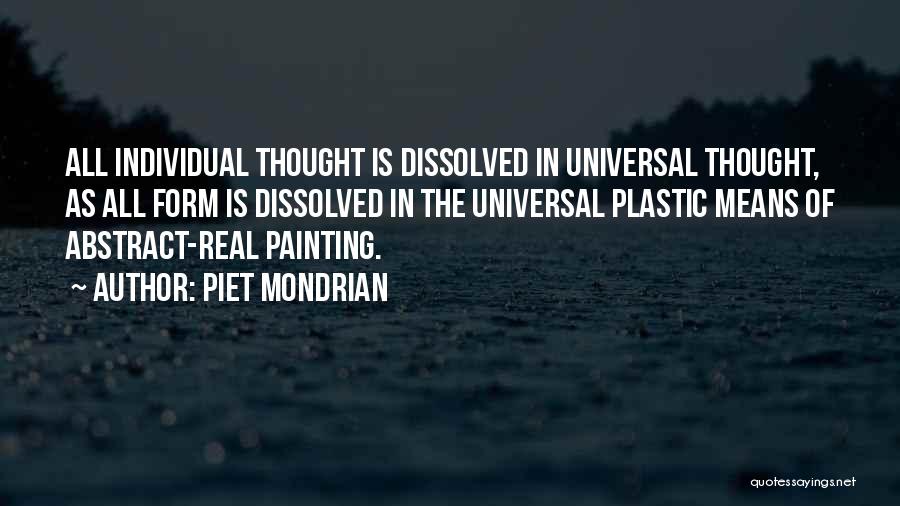 Piet Mondrian Quotes: All Individual Thought Is Dissolved In Universal Thought, As All Form Is Dissolved In The Universal Plastic Means Of Abstract-real