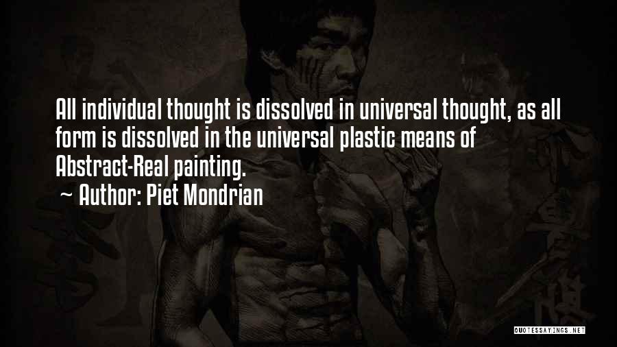 Piet Mondrian Quotes: All Individual Thought Is Dissolved In Universal Thought, As All Form Is Dissolved In The Universal Plastic Means Of Abstract-real