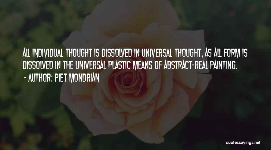 Piet Mondrian Quotes: All Individual Thought Is Dissolved In Universal Thought, As All Form Is Dissolved In The Universal Plastic Means Of Abstract-real