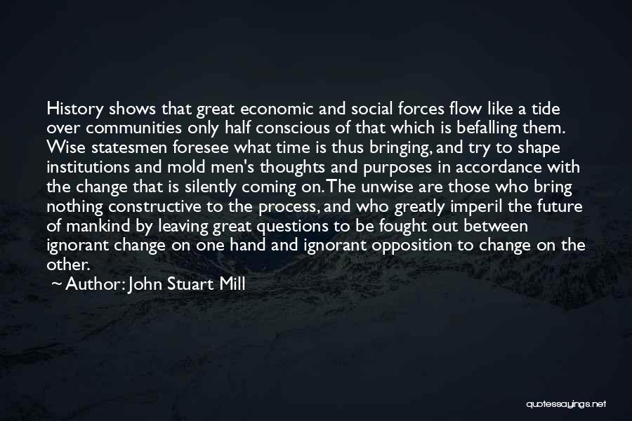 John Stuart Mill Quotes: History Shows That Great Economic And Social Forces Flow Like A Tide Over Communities Only Half Conscious Of That Which