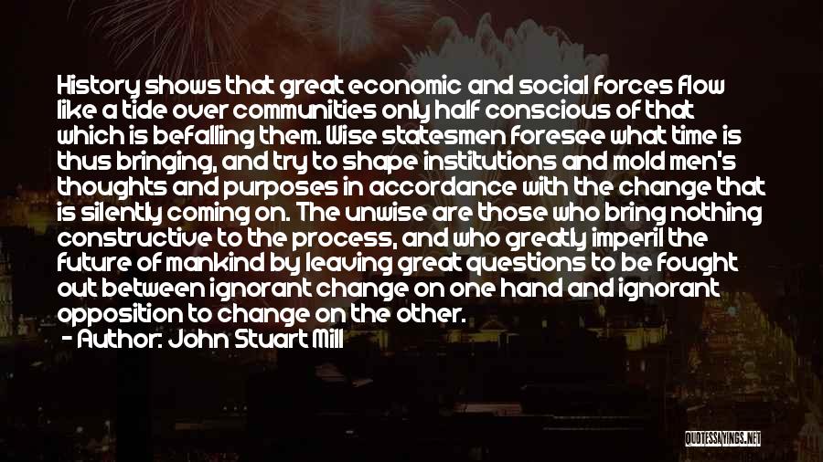 John Stuart Mill Quotes: History Shows That Great Economic And Social Forces Flow Like A Tide Over Communities Only Half Conscious Of That Which