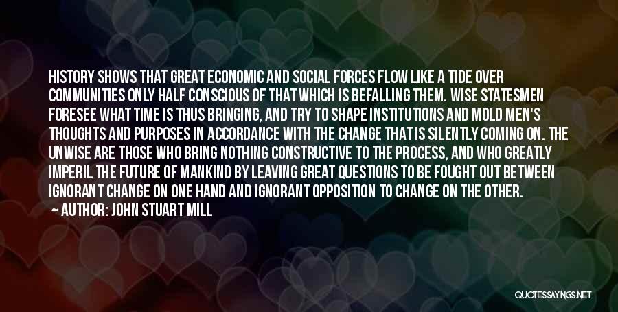 John Stuart Mill Quotes: History Shows That Great Economic And Social Forces Flow Like A Tide Over Communities Only Half Conscious Of That Which
