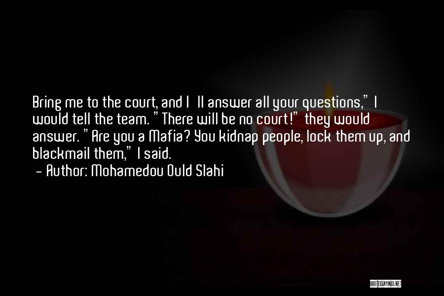 Mohamedou Ould Slahi Quotes: Bring Me To The Court, And I'll Answer All Your Questions, I Would Tell The Team. There Will Be No