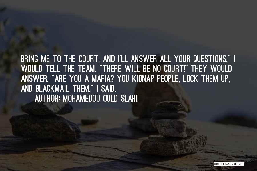 Mohamedou Ould Slahi Quotes: Bring Me To The Court, And I'll Answer All Your Questions, I Would Tell The Team. There Will Be No