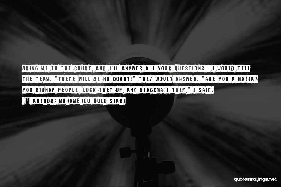 Mohamedou Ould Slahi Quotes: Bring Me To The Court, And I'll Answer All Your Questions, I Would Tell The Team. There Will Be No