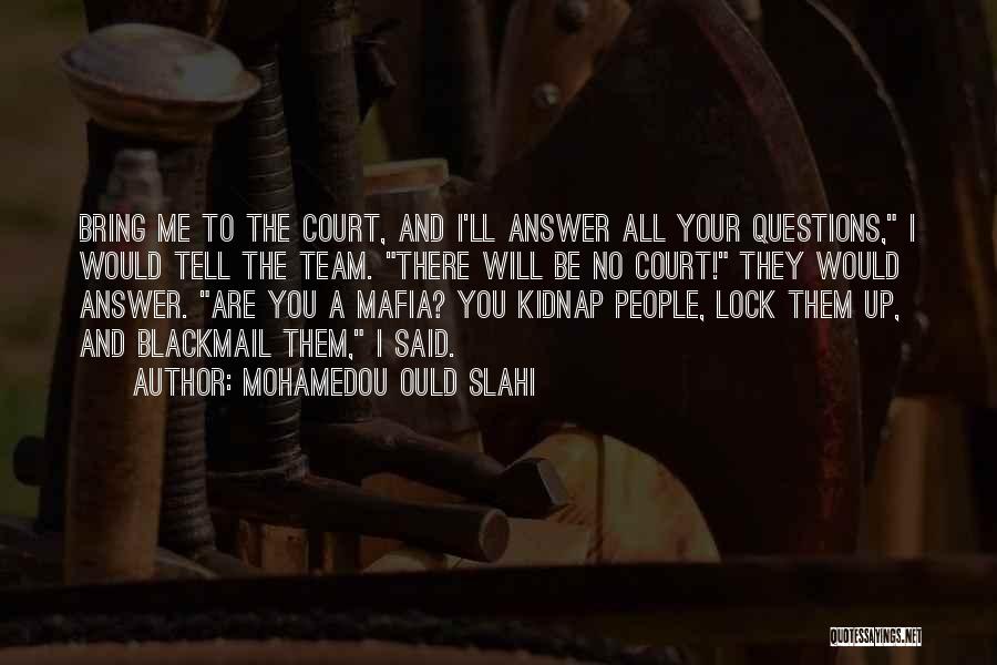 Mohamedou Ould Slahi Quotes: Bring Me To The Court, And I'll Answer All Your Questions, I Would Tell The Team. There Will Be No