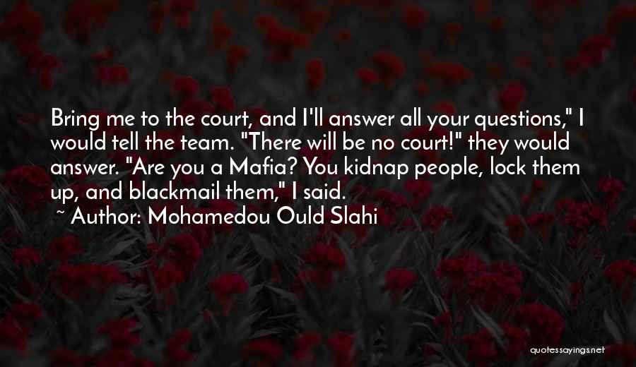 Mohamedou Ould Slahi Quotes: Bring Me To The Court, And I'll Answer All Your Questions, I Would Tell The Team. There Will Be No