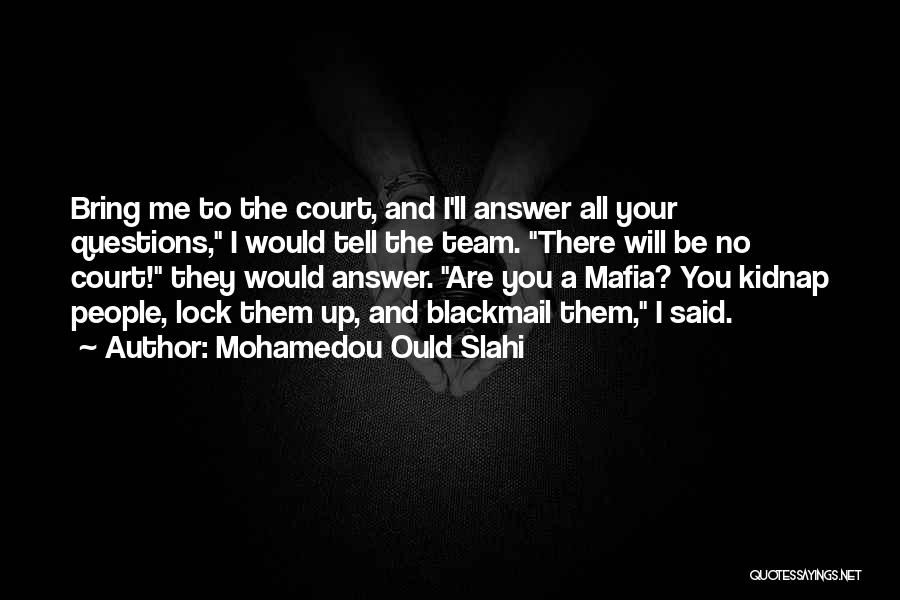 Mohamedou Ould Slahi Quotes: Bring Me To The Court, And I'll Answer All Your Questions, I Would Tell The Team. There Will Be No