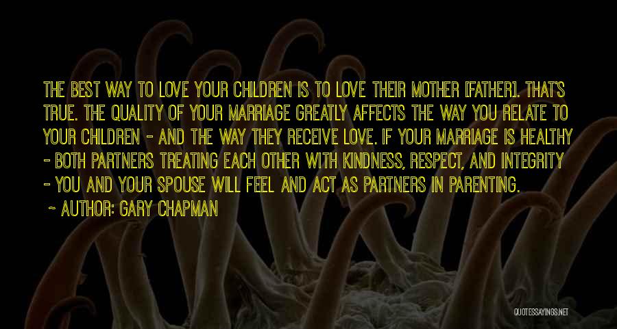 Gary Chapman Quotes: The Best Way To Love Your Children Is To Love Their Mother [father]. That's True. The Quality Of Your Marriage