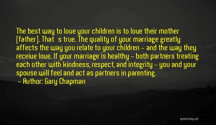 Gary Chapman Quotes: The Best Way To Love Your Children Is To Love Their Mother [father]. That's True. The Quality Of Your Marriage