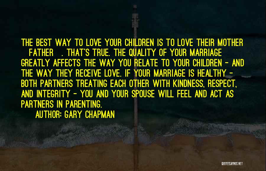 Gary Chapman Quotes: The Best Way To Love Your Children Is To Love Their Mother [father]. That's True. The Quality Of Your Marriage