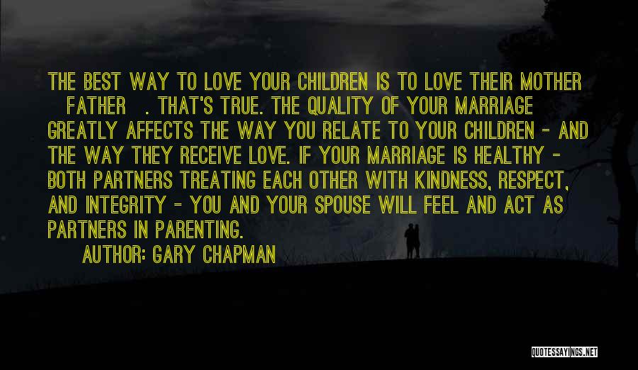 Gary Chapman Quotes: The Best Way To Love Your Children Is To Love Their Mother [father]. That's True. The Quality Of Your Marriage