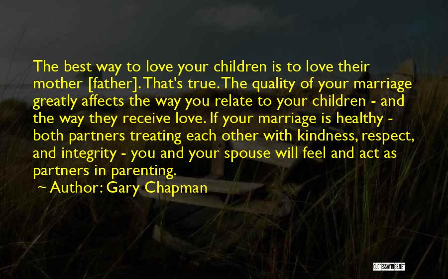 Gary Chapman Quotes: The Best Way To Love Your Children Is To Love Their Mother [father]. That's True. The Quality Of Your Marriage
