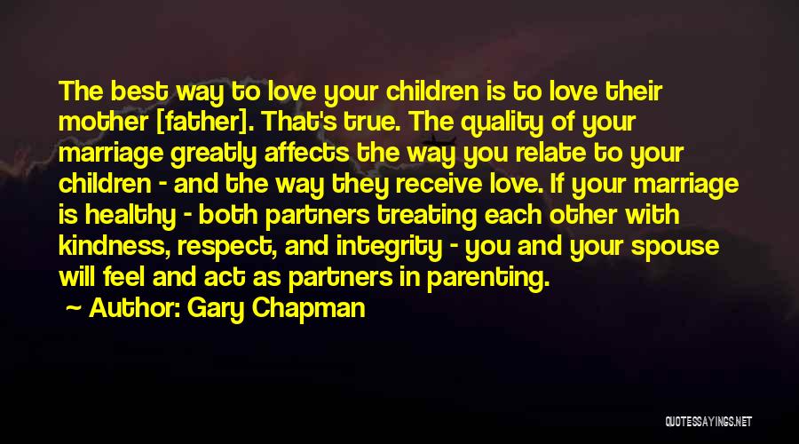 Gary Chapman Quotes: The Best Way To Love Your Children Is To Love Their Mother [father]. That's True. The Quality Of Your Marriage