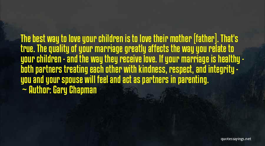 Gary Chapman Quotes: The Best Way To Love Your Children Is To Love Their Mother [father]. That's True. The Quality Of Your Marriage