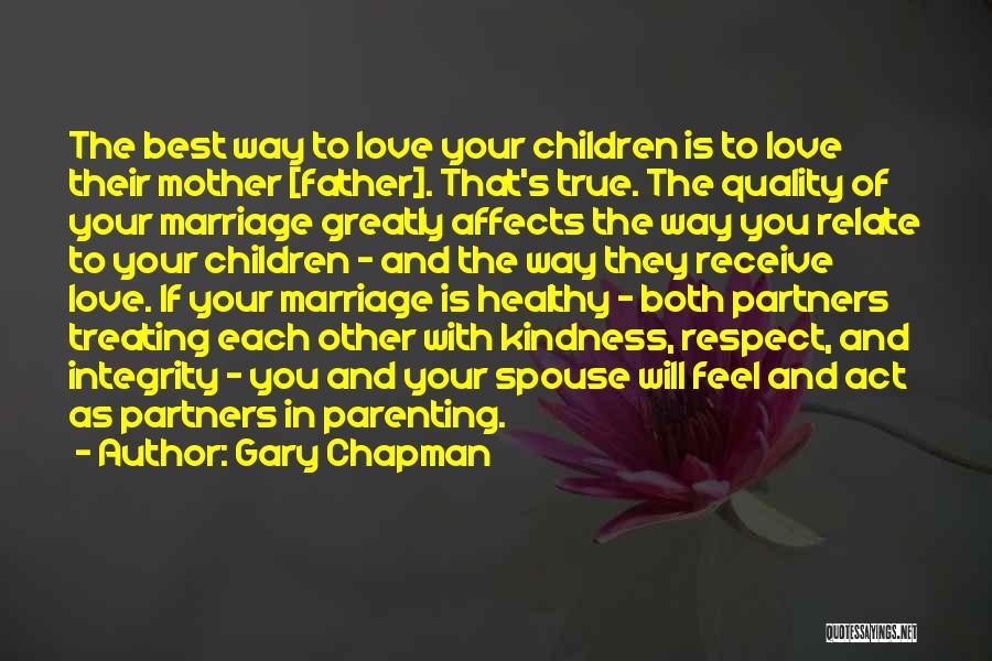 Gary Chapman Quotes: The Best Way To Love Your Children Is To Love Their Mother [father]. That's True. The Quality Of Your Marriage