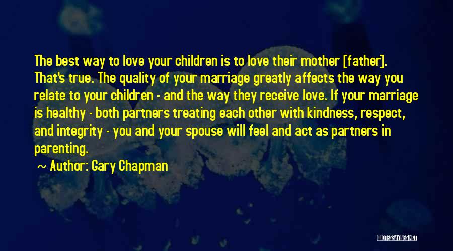 Gary Chapman Quotes: The Best Way To Love Your Children Is To Love Their Mother [father]. That's True. The Quality Of Your Marriage