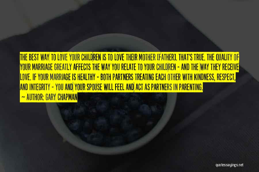 Gary Chapman Quotes: The Best Way To Love Your Children Is To Love Their Mother [father]. That's True. The Quality Of Your Marriage