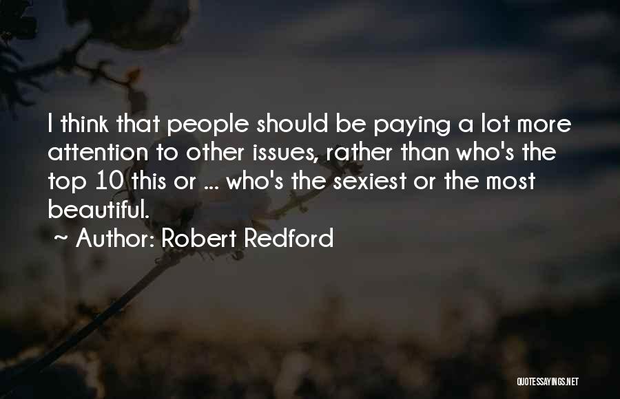 Robert Redford Quotes: I Think That People Should Be Paying A Lot More Attention To Other Issues, Rather Than Who's The Top 10