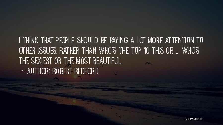 Robert Redford Quotes: I Think That People Should Be Paying A Lot More Attention To Other Issues, Rather Than Who's The Top 10