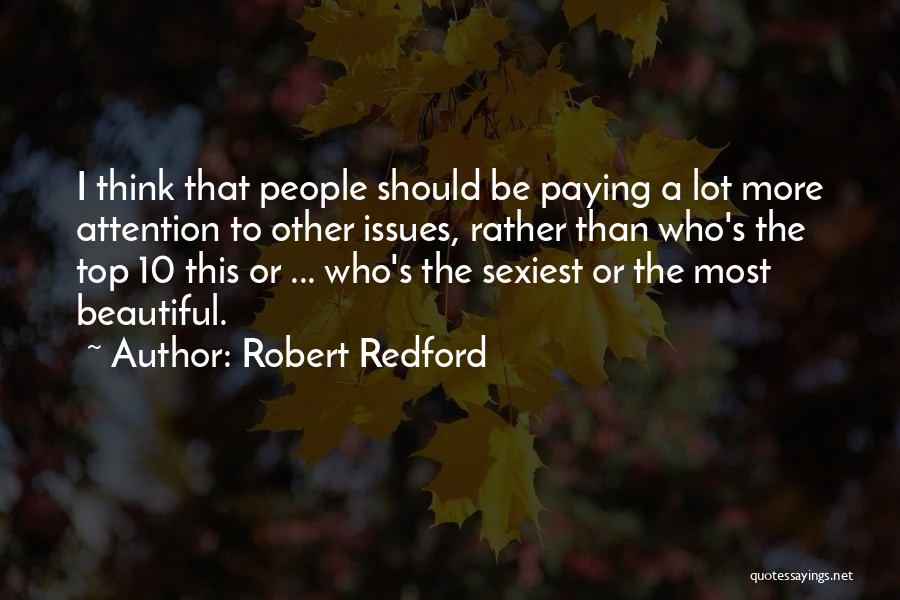 Robert Redford Quotes: I Think That People Should Be Paying A Lot More Attention To Other Issues, Rather Than Who's The Top 10