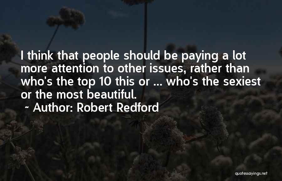 Robert Redford Quotes: I Think That People Should Be Paying A Lot More Attention To Other Issues, Rather Than Who's The Top 10