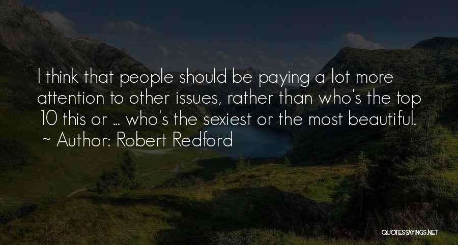 Robert Redford Quotes: I Think That People Should Be Paying A Lot More Attention To Other Issues, Rather Than Who's The Top 10