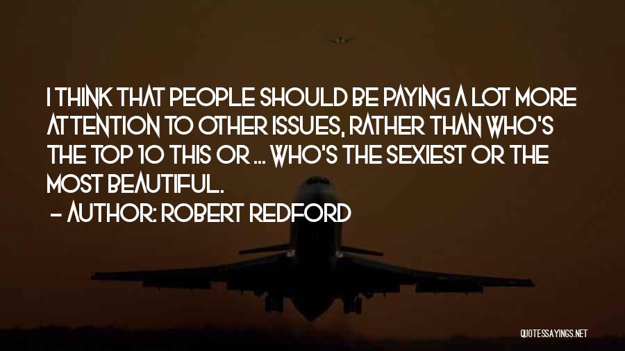 Robert Redford Quotes: I Think That People Should Be Paying A Lot More Attention To Other Issues, Rather Than Who's The Top 10