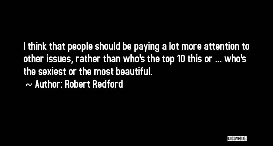 Robert Redford Quotes: I Think That People Should Be Paying A Lot More Attention To Other Issues, Rather Than Who's The Top 10