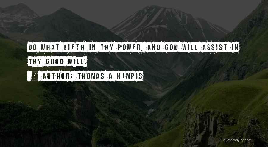 Thomas A Kempis Quotes: Do What Lieth In Thy Power, And God Will Assist In Thy Good Will.