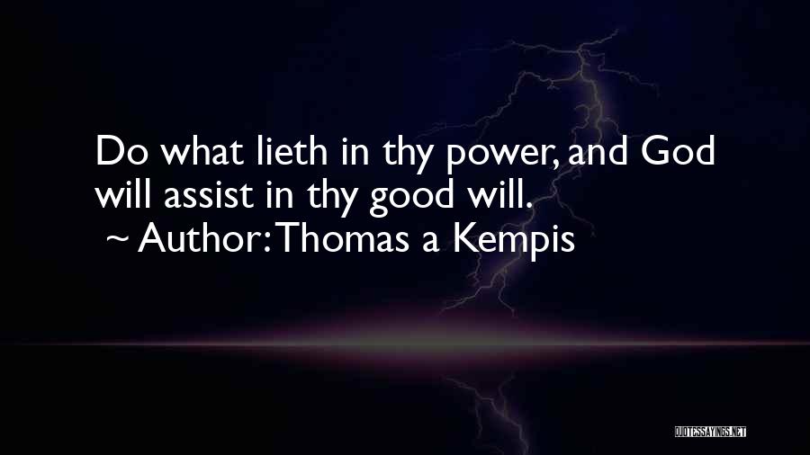 Thomas A Kempis Quotes: Do What Lieth In Thy Power, And God Will Assist In Thy Good Will.