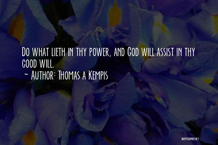 Thomas A Kempis Quotes: Do What Lieth In Thy Power, And God Will Assist In Thy Good Will.