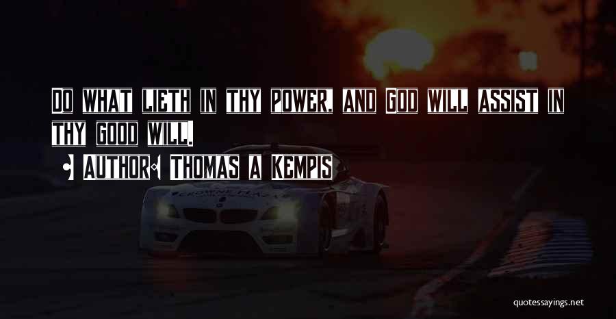 Thomas A Kempis Quotes: Do What Lieth In Thy Power, And God Will Assist In Thy Good Will.