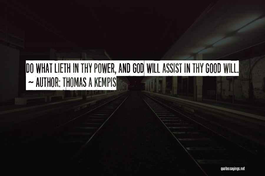 Thomas A Kempis Quotes: Do What Lieth In Thy Power, And God Will Assist In Thy Good Will.