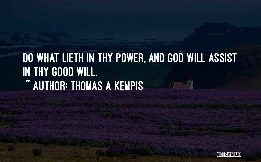 Thomas A Kempis Quotes: Do What Lieth In Thy Power, And God Will Assist In Thy Good Will.