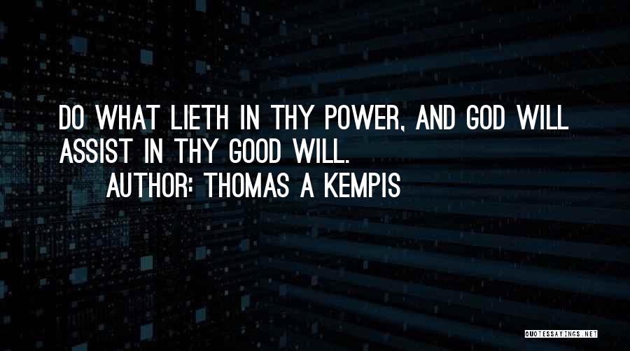 Thomas A Kempis Quotes: Do What Lieth In Thy Power, And God Will Assist In Thy Good Will.