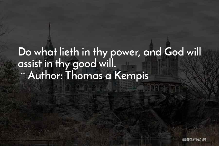 Thomas A Kempis Quotes: Do What Lieth In Thy Power, And God Will Assist In Thy Good Will.