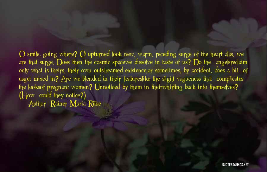 Rainer Maria Rilke Quotes: O Smile, Going Where? O Upturned Look:new, Warm, Receding Surge Of The Heart;alas, We Are That Surge. Does Then The